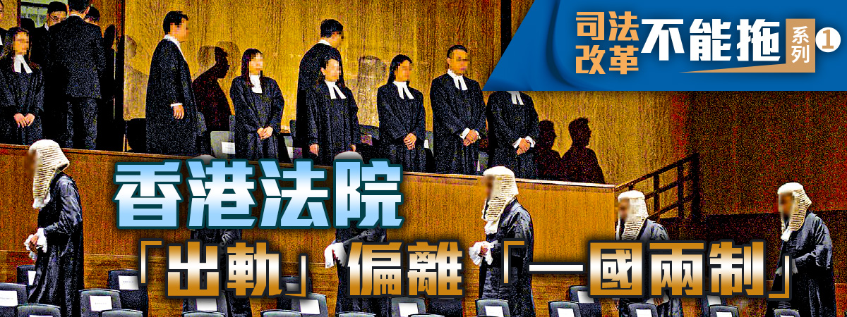 司法改革不能拖 系列一|香港法院「出軌」偏離「一國兩制」